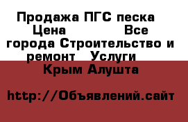 Продажа ПГС песка › Цена ­ 10 000 - Все города Строительство и ремонт » Услуги   . Крым,Алушта